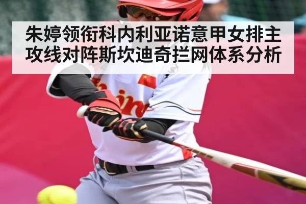 朱婷领衔科内利亚诺意甲女排主攻线对阵斯坎迪奇拦网体系分析